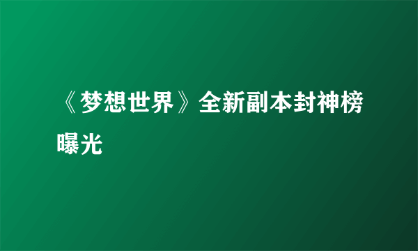 《梦想世界》全新副本封神榜曝光