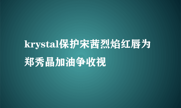 krystal保护宋茜烈焰红唇为郑秀晶加油争收视