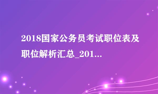 2018国家公务员考试职位表及职位解析汇总_2018国考职位表下载