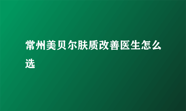 常州美贝尔肤质改善医生怎么选