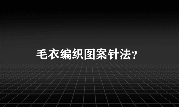 毛衣编织图案针法？