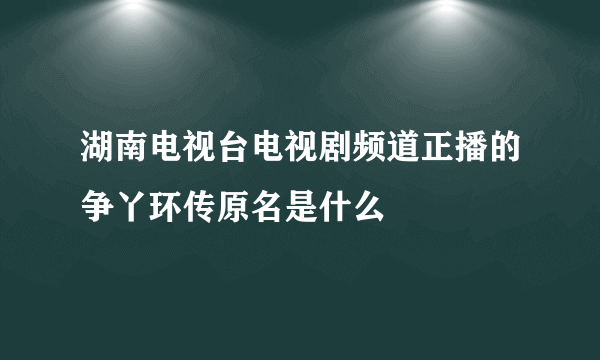 湖南电视台电视剧频道正播的争丫环传原名是什么