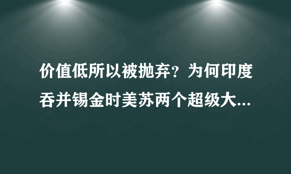 价值低所以被抛弃？为何印度吞并锡金时美苏两个超级大国都不管？