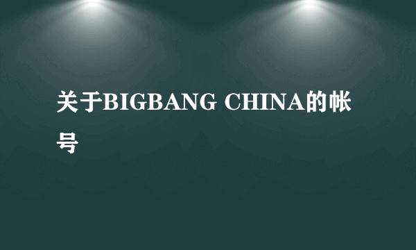 关于BIGBANG CHINA的帐号