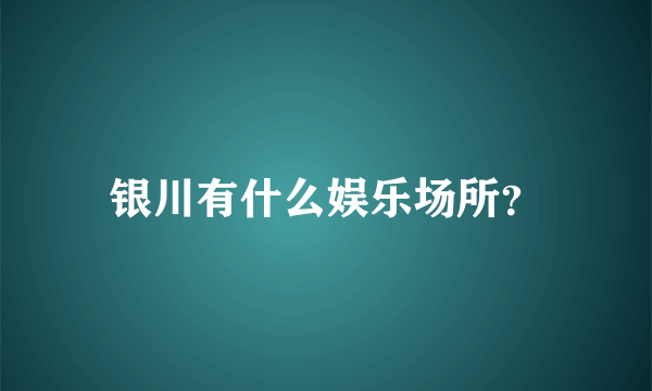 银川有什么娱乐场所？