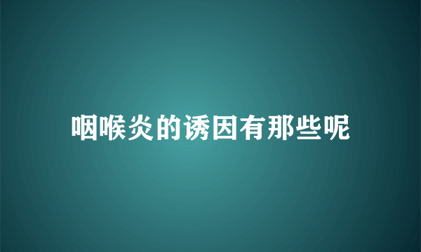 咽喉炎的诱因有那些呢