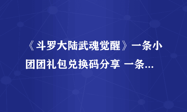 《斗罗大陆武魂觉醒》一条小团团礼包兑换码分享 一条小团团礼包兑换码是什么