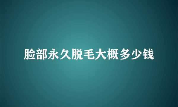 脸部永久脱毛大概多少钱