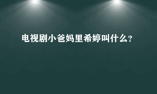 电视剧小爸妈里希婷叫什么？