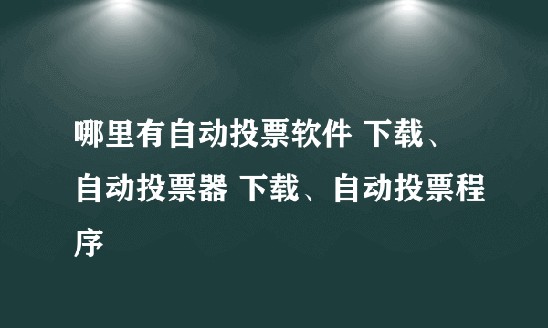 哪里有自动投票软件 下载、自动投票器 下载、自动投票程序