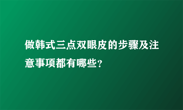 做韩式三点双眼皮的步骤及注意事项都有哪些？