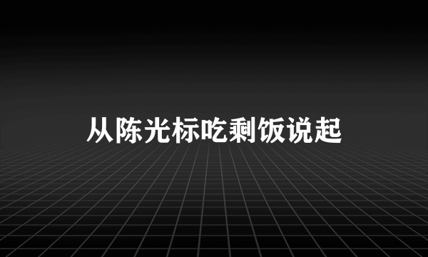 从陈光标吃剩饭说起