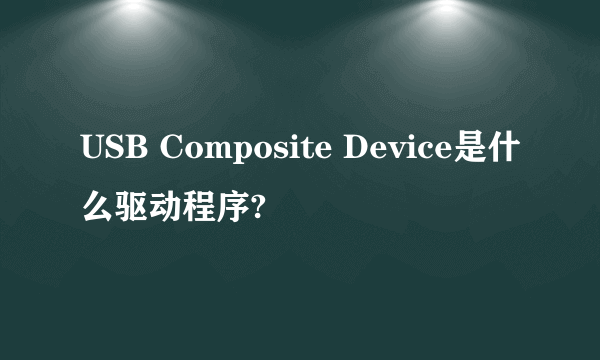 USB Composite Device是什么驱动程序?