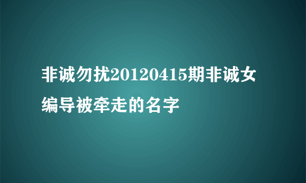 非诚勿扰20120415期非诚女编导被牵走的名字