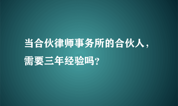 当合伙律师事务所的合伙人，需要三年经验吗？