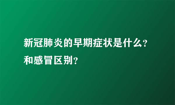 新冠肺炎的早期症状是什么？和感冒区别？