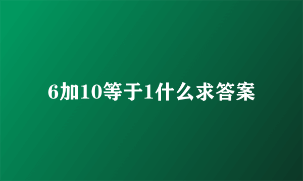 6加10等于1什么求答案