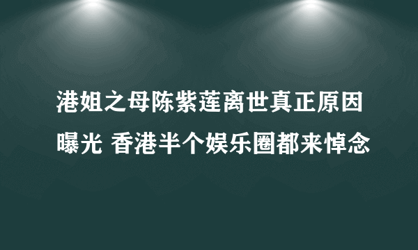 港姐之母陈紫莲离世真正原因曝光 香港半个娱乐圈都来悼念