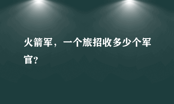 火箭军，一个旅招收多少个军官？