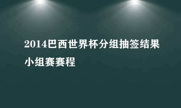 2014巴西世界杯分组抽签结果小组赛赛程