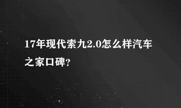 17年现代索九2.0怎么样汽车之家口碑？