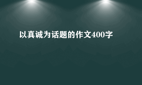 以真诚为话题的作文400字