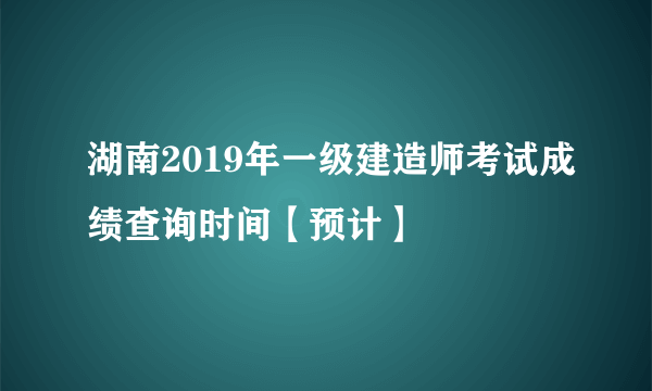 湖南2019年一级建造师考试成绩查询时间【预计】