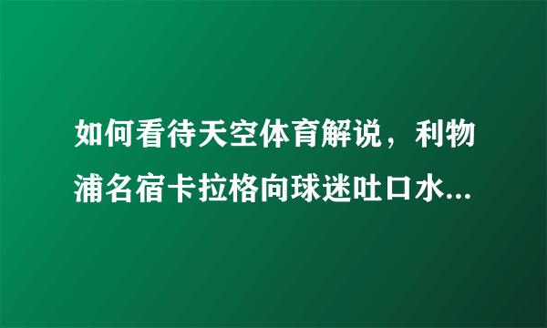 如何看待天空体育解说，利物浦名宿卡拉格向球迷吐口水的事件？