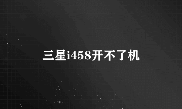 三星i458开不了机