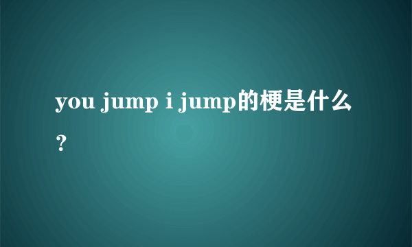 you jump i jump的梗是什么？