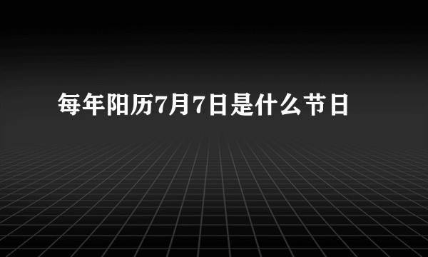 每年阳历7月7日是什么节日