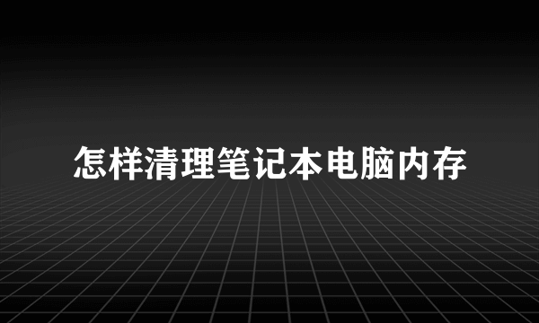 怎样清理笔记本电脑内存