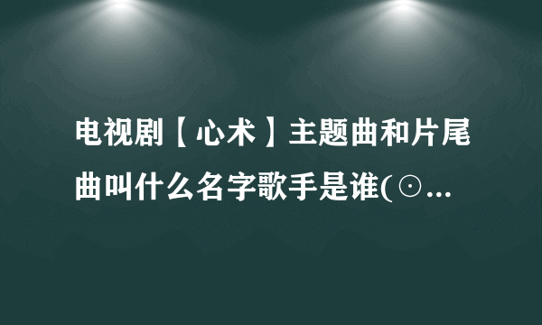 电视剧【心术】主题曲和片尾曲叫什么名字歌手是谁(⊙_⊙)？