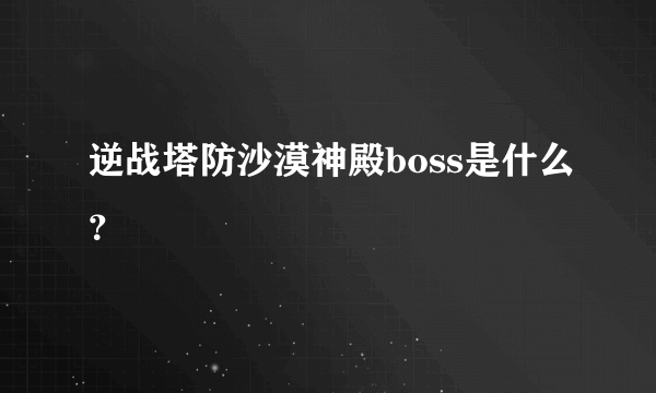 逆战塔防沙漠神殿boss是什么？