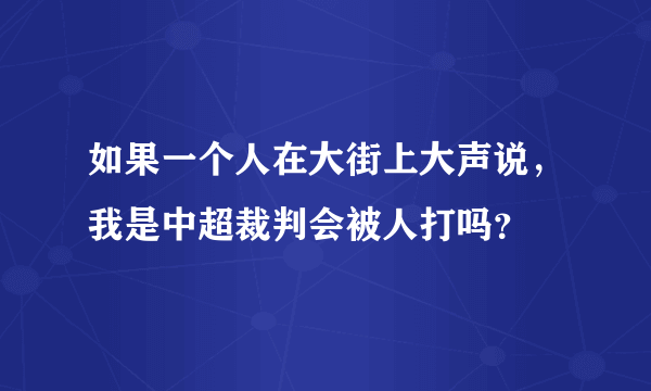 如果一个人在大街上大声说，我是中超裁判会被人打吗？