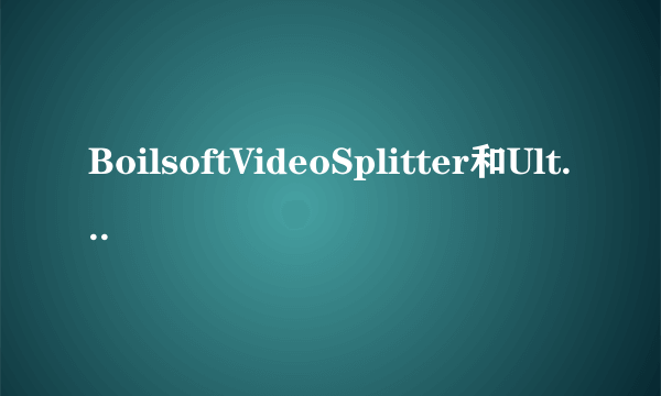 BoilsoftVideoSplitter和UltraVideoSplitter哪个好?