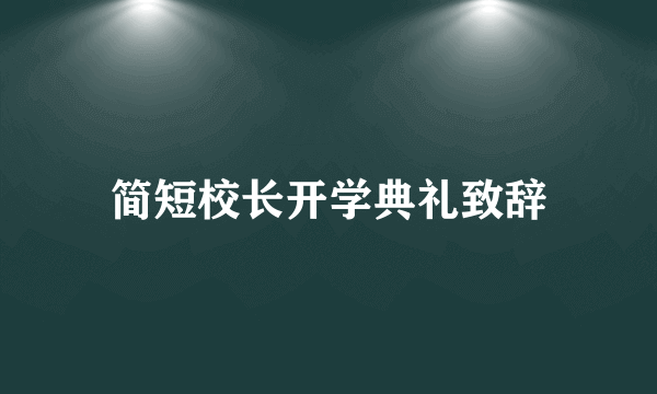 简短校长开学典礼致辞