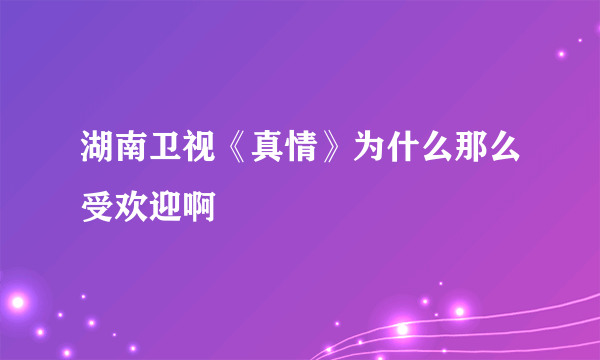 湖南卫视《真情》为什么那么受欢迎啊