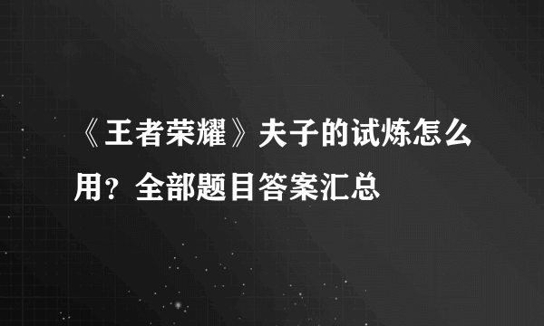 《王者荣耀》夫子的试炼怎么用？全部题目答案汇总