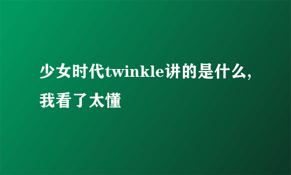 少女时代twinkle讲的是什么,我看了太懂