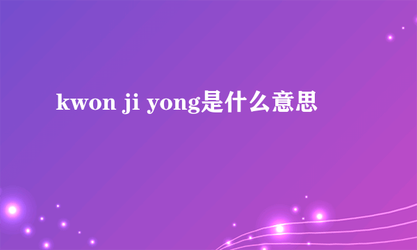 kwon ji yong是什么意思