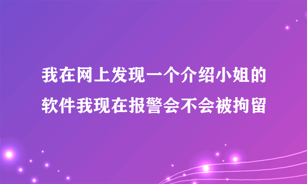 我在网上发现一个介绍小姐的软件我现在报警会不会被拘留