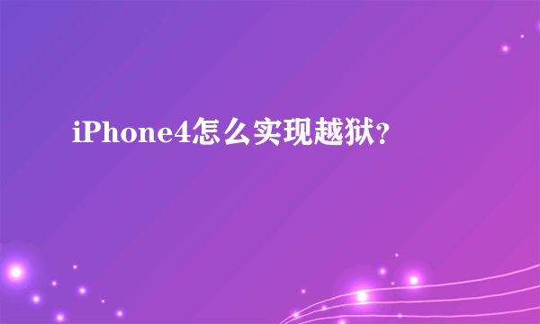 iPhone4怎么实现越狱？