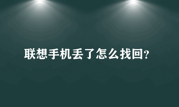 联想手机丢了怎么找回？