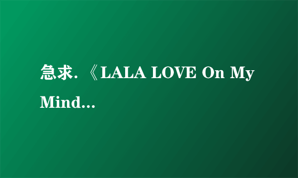 急求. 《LALA LOVE On My Mind 》这歌的地址..