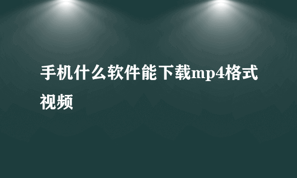 手机什么软件能下载mp4格式视频