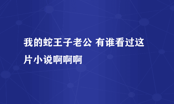 我的蛇王子老公 有谁看过这片小说啊啊啊