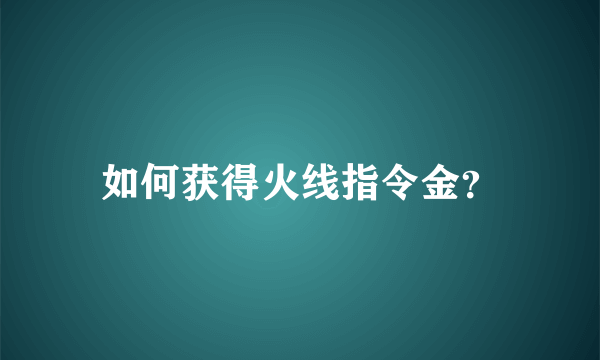 如何获得火线指令金？