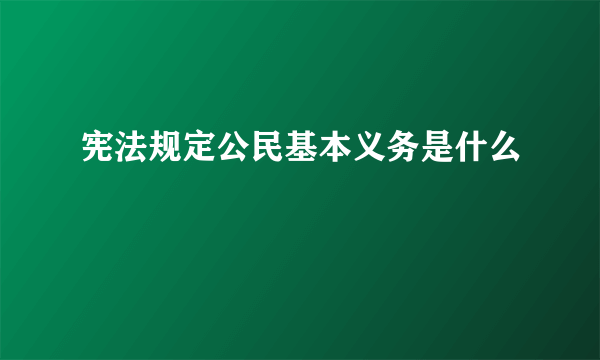 宪法规定公民基本义务是什么