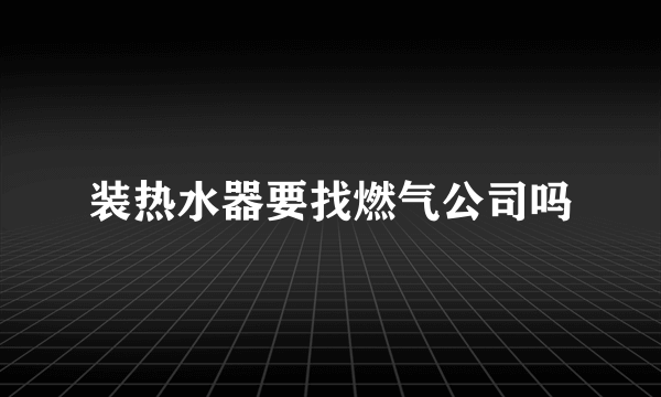 装热水器要找燃气公司吗